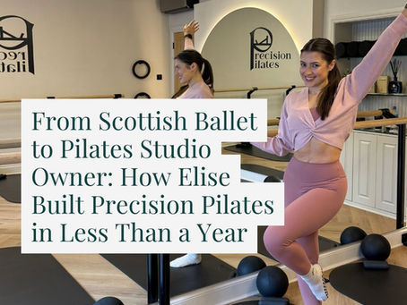 From Scottish Ballet to Pilates Studio Owner: How Elise Built Precision Pilates in Less Than a Year