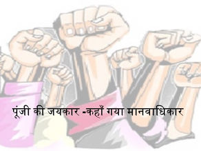 पूंजी की जय-जयकार – कहाँ गया मानवाधिकार