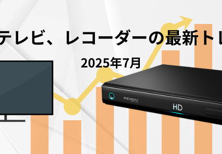 2025年7月 薄型テレビ、レコーダーの最新トレンド