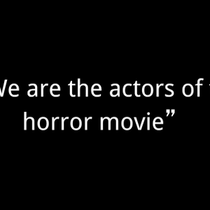 We are the actors of this horror movie