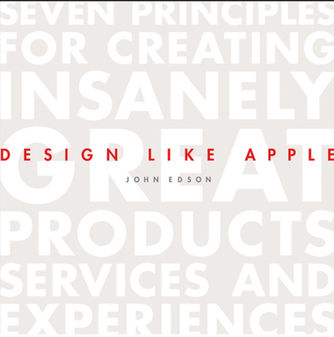 DESIGN LIKE APPLE : SEVEN PRINCIPLES FOR CREATING INSANELY GREAT PRODUCTS, SERVICES, AND EXPERIENCES