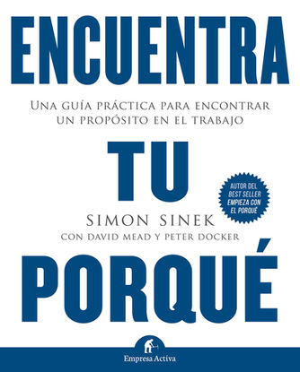 ENCUENTRA TU PORQUÉ: UNA GUÍA PRÁCTICA PARA ENCONTRAR UN PROPÓSITO EN EL TRABAJO