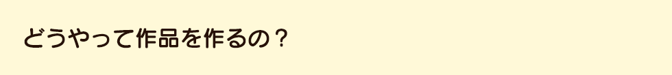 質問どうやって作品を作るの.png
