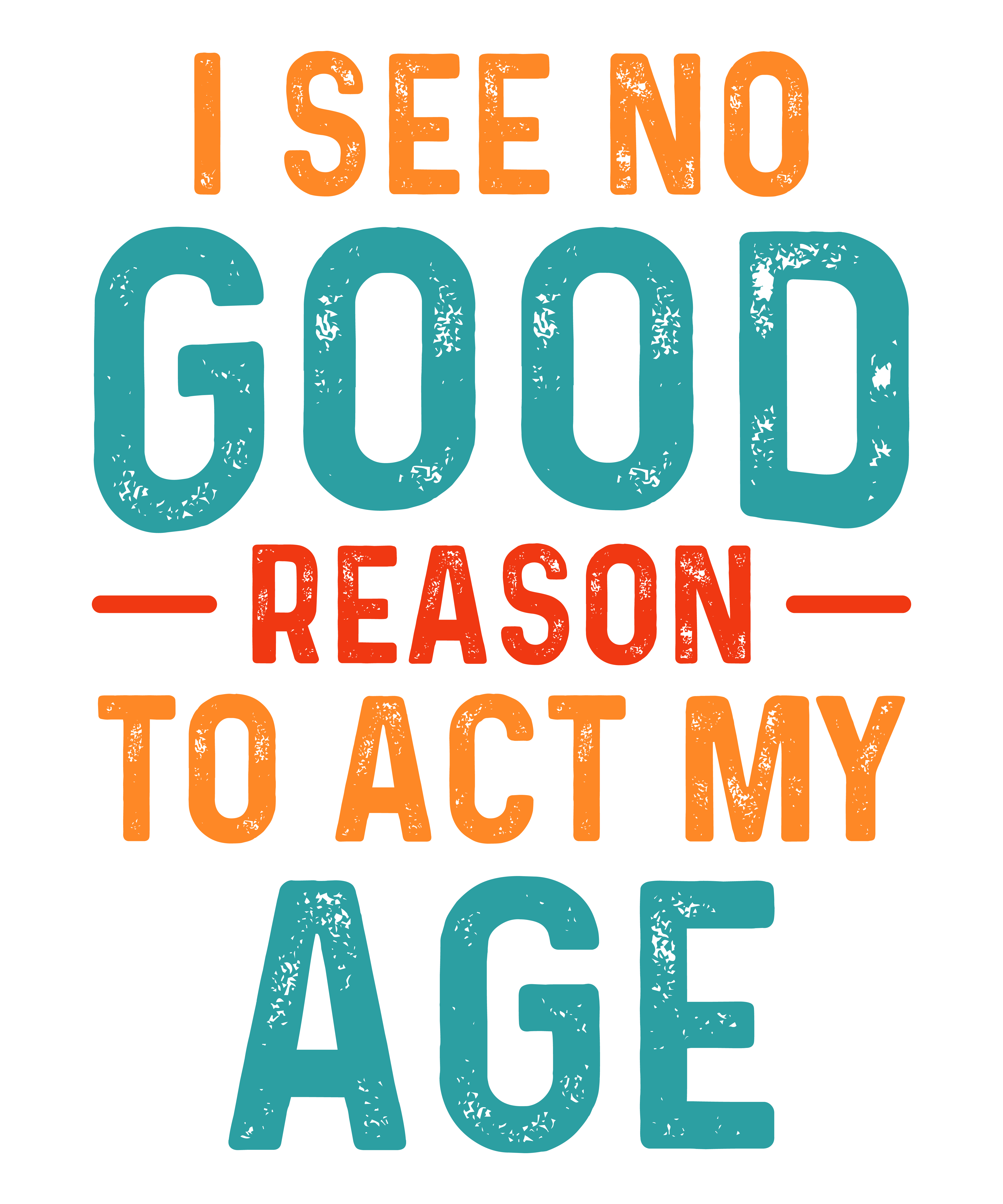 I see no reason to act my age DTF