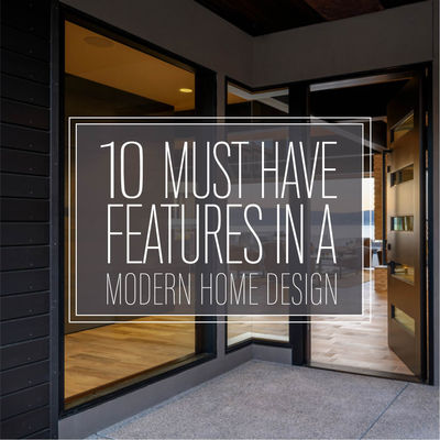 10 MUST HAVE FEATURES IN A MODERN HOME DESIGN
