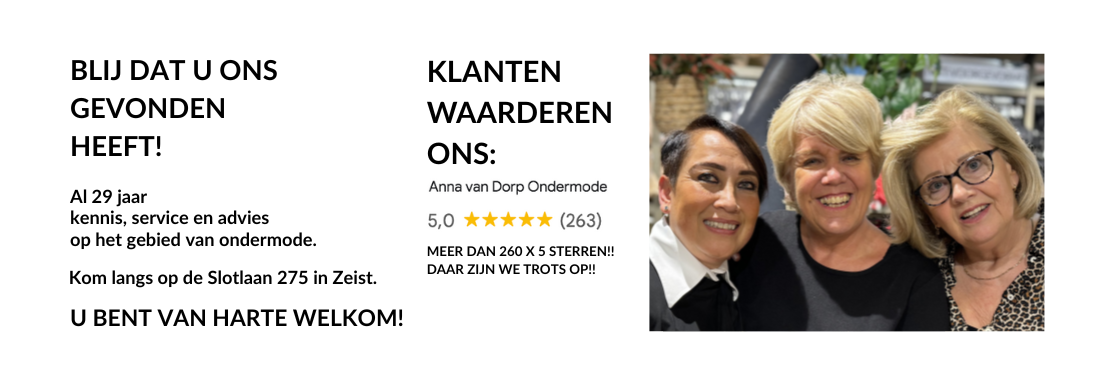 Van Harte Welkom bij Anna van Dorp Ondermode Zeist. De lingeriespeciaalzaak met de hoogste klantwaardering op Google. 