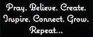 Pray, Believe, Create, Inspire, Connect, Grow, Repeat