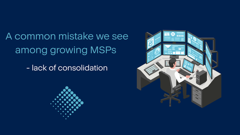 A common mistake we see among growing MSPs - lack of consolidation