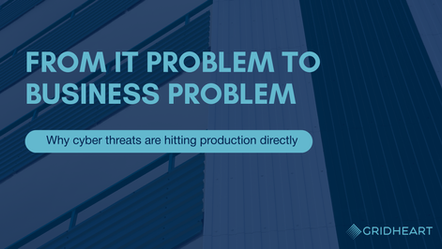 From IT problem to business problem: why cyber threats are hitting production directly