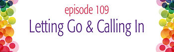 episode 109 Letting Go and Calling In