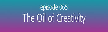 episode 65 The Oil of Creativity