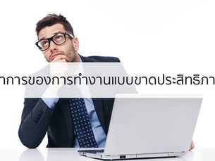 6 อาการที่ทำให้คุณทำงานแบบขาดประสิทธิภาพ