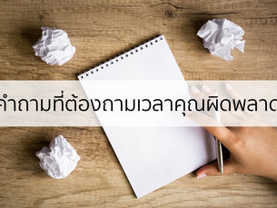 หนึ่งคำถามสำคัญที่คุณควรถามตัวเองเวลาเกิดความผิดพลาด