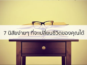 7 นิสัยง่ายๆ ที่จะเริ่มเปลี่ยนชีวิตคุณให้ดีขึ้น