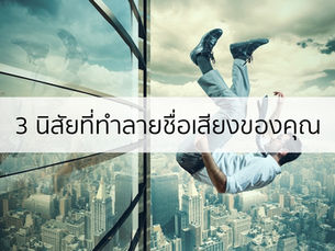 3 พฤติกรรมที่ทำลายชื่อเสียงและอนาคตการทำงานของคุณ