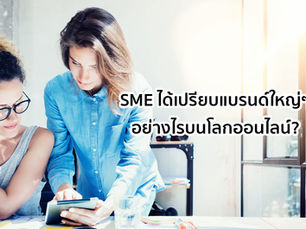 การตลาดบนโลกออนไลน์ – SME vs บริษัทใหญ่ ใครได้เปรียบเสียเปรียบกันแน่?