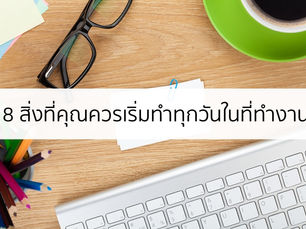 8 สิ่งที่คุณควรทำในที่ทำงานทุกๆ วัน