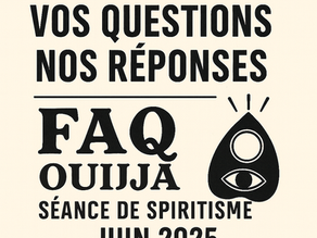 FAQ OUIJA - Vos Questions, Leurs Réponses - Juin 2025