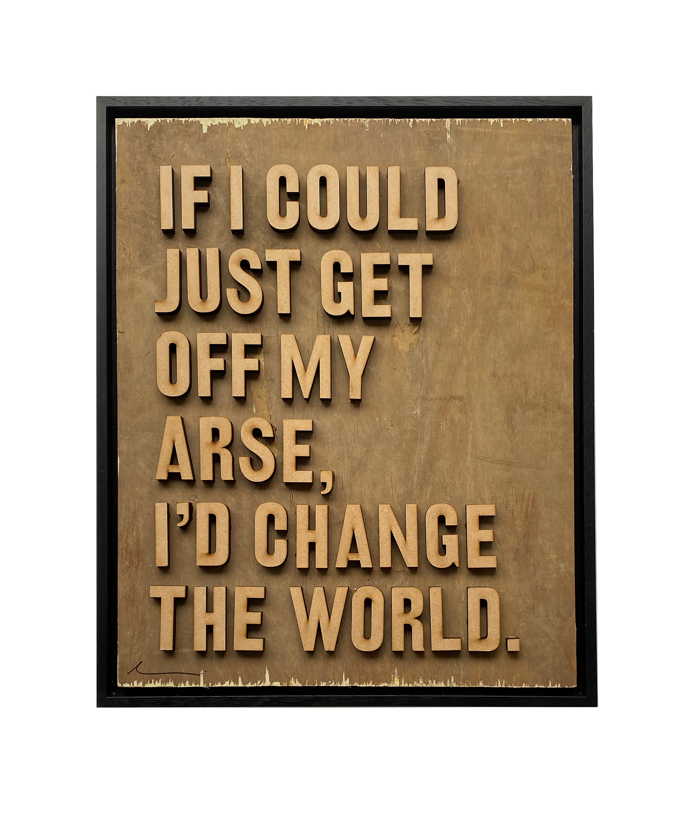 'If I could just get off my arse, I'd change the world.' by Hackney Dave