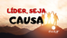 Líder, seja causa.