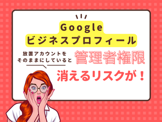 放置アカウントでGBP管理（Google Maps）をしていると、管理者権限が消えるリスク