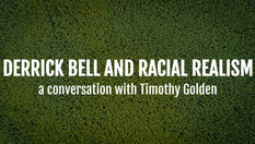 "Derrick Bell and Racial Realism": A conversation with Timothy Golden (Keywords: Critical Race Theory; Justice; Despair; Progress; Obama; Mass Incarceration)