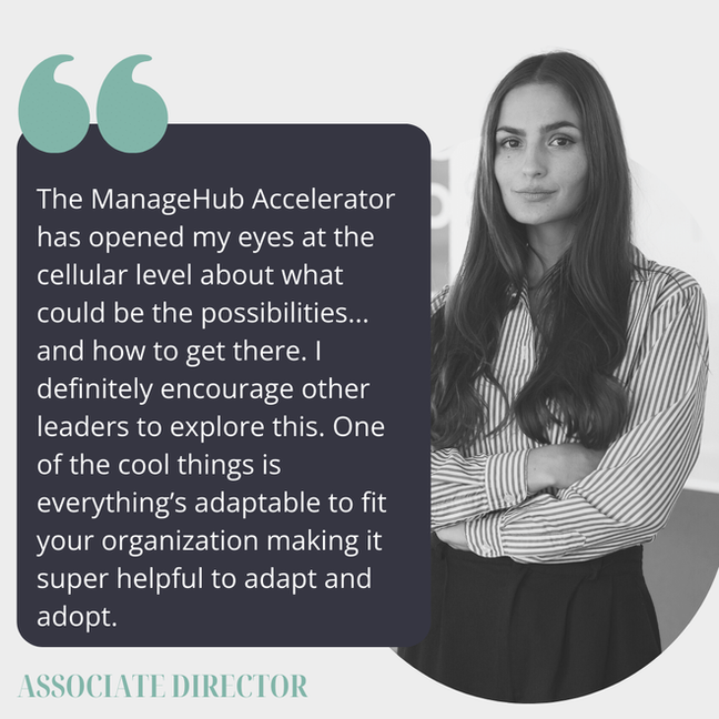 The ManageHub Accelerator has opened my eyes at the cellular level about what could be the possibilities... and how to get there. I definitely encourage other leaders to explore this. One of the cool things is everything's adaptable to fit your organization making it super helpful to adapt and adopt.
Associate Director