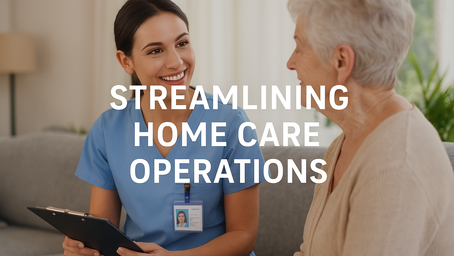 Streamlining Home Care Operations: Unlocking Efficiency and Better Patient Outcomes