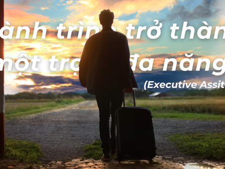 Hành trình trở thành một trợ lý đa năng (Executive Assitant)