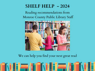 Shelf Help 2024. Reading recommendations from Monroe County Public Library Staff. We can help you find your next great read.