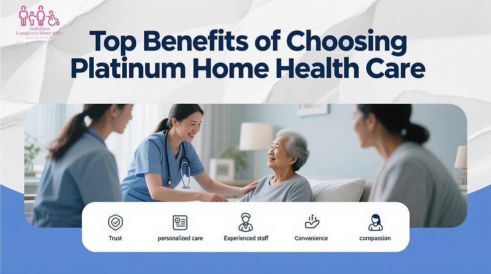 Top Benefits of Choosing Platinum Home Health Care at Ambitious Caregivers