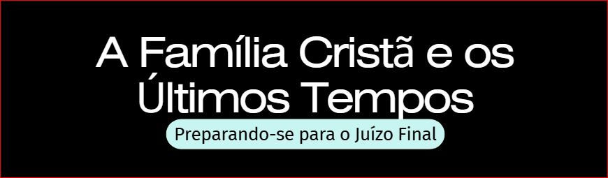 A família Cristã e os últimos tempos.