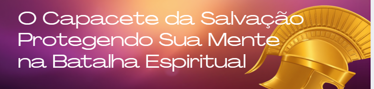 O Capacete da Salvação: Protegendo Sua Mente na Batalha Espiritual.