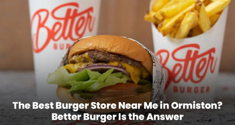 The Best Burger Store Near Me in Ormiston? Better Burger Is the Answer
