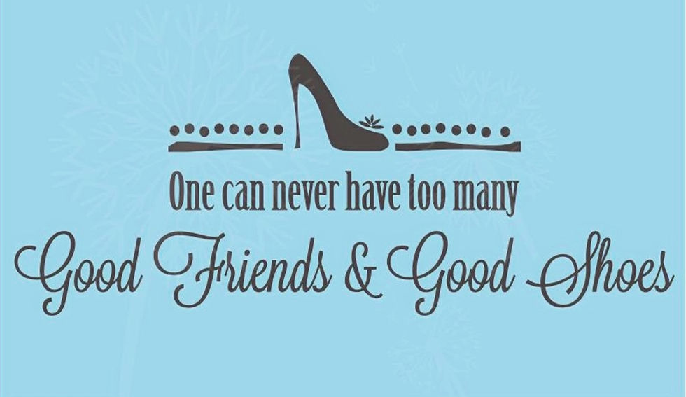 One can never have too many good friends and good shoes.