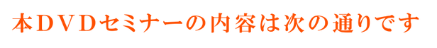 本DVDセミナーの内容は次の通りです.png