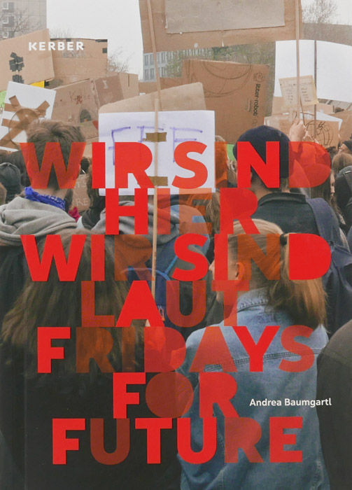 Wir sind hier, wir sind laut: Fridays for Future is a photo book by photographer Andrea Baumgartl on protest in Berlin published by Kerber Verlag, Bielefeld, Germany,2020