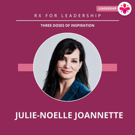 Rx for Leadership: 3 Doses of Inspiration With Julie-Noelle Joannette
