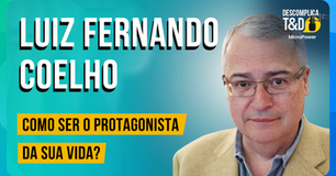 Como ser o protagonista da sua vida? – (Luiz Fernando Coelho) Podcast Descomplica T&D