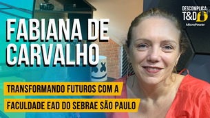 Transformando futuros com a Faculdade EAD do SEBRAE-SP (Fabiana de Carvalho) – Descomplica T&D