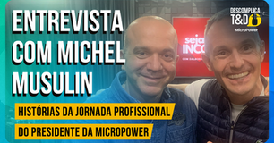 Dalbosco entrevista Michel Musulin – Histórias da jornada profissional do presidente da MicroPower