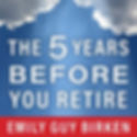 The 5 Years Before You Retire by Emily Birken
