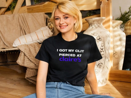 I got my clit pierced at claire’s shirt