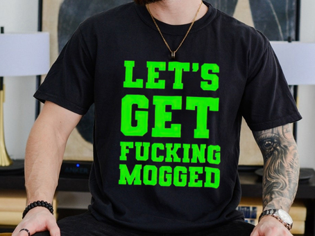 Let’s get fucking mogged shirt