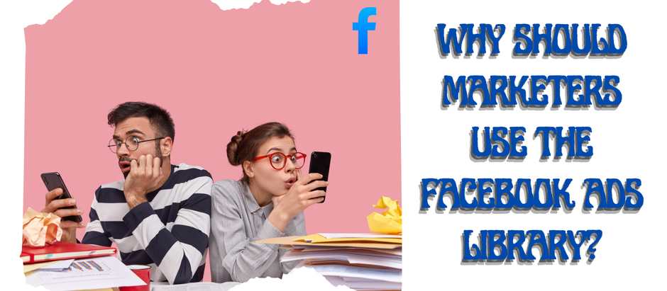 Why Should Marketers Use The Facebook Ads Library?