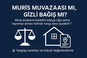 Miras Bırakanın Bedelini Ödeyerek Çocuğu Adına Taşınmaz Alması: Muris Muvazaası mı, Gizli Bağış mı?