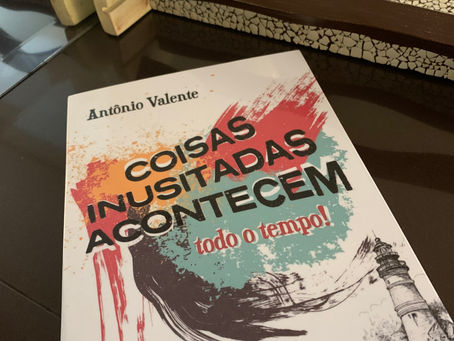 Coisas Inusitadas Acontecem, todo o tempo! - Antônio Valente.