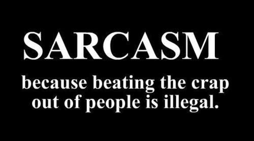 Sarcasm, cuz beating people is illegal