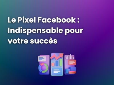 Pixel Facebook : Le Guide Complet 2025