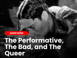 The Performative, The Bad, and The Queer